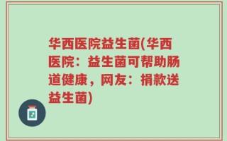华西医院益生菌(华西医院：益生菌可帮助肠道健康，网友：捐款送益生菌)