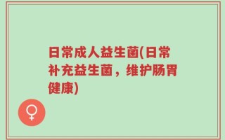 日常成人益生菌(日常补充益生菌，维护肠胃健康)