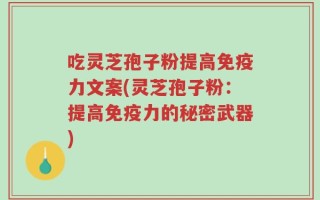吃灵芝孢子粉提高免疫力文案(灵芝孢子粉：提高免疫力的秘密武器)