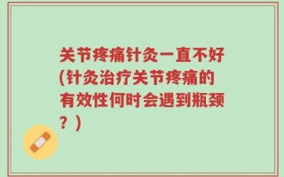 关节疼痛针灸一直不好(针灸治疗关节疼痛的有效性何时会遇到瓶颈？)