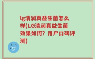 lg清润真益生菌怎么样(LG清润真益生菌效果如何？用户口碑评测)