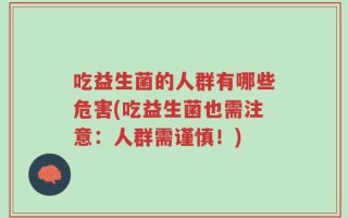 吃益生菌的人群有哪些危害(吃益生菌也需注意：人群需谨慎！)