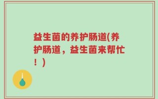 益生菌的养护肠道(养护肠道，益生菌来帮忙！)
