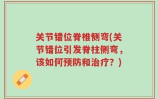 关节错位脊椎侧弯(关节错位引发脊柱侧弯，该如何预防和治疗？)
