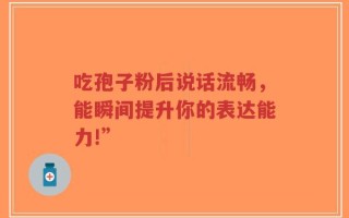 吃孢子粉后说话流畅，能瞬间提升你的表达能力!”