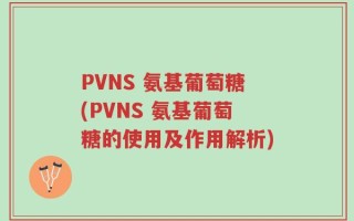 PVNS 氨基葡萄糖(PVNS 氨基葡萄糖的使用及作用解析)