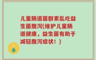 儿童肠道菌群紊乱吃益生菌腹泻(维护儿童肠道健康，益生菌有助于减轻腹泻症状！)