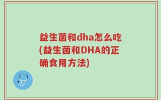 益生菌和dha怎么吃(益生菌和DHA的正确食用方法)