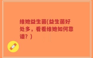 维她益生菌(益生菌好处多，看看维她如何靠谱？)