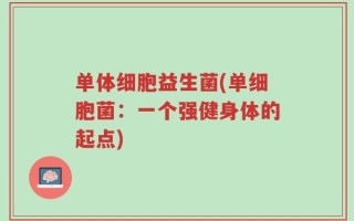 单体细胞益生菌(单细胞菌：一个强健身体的起点)
