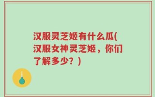 汉服灵芝姬有什么瓜(汉服女神灵芝姬，你们了解多少？)