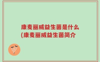康麦丽威益生菌是什么(康麦丽威益生菌简介