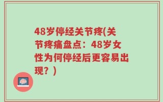 48岁停经关节疼(关节疼痛盘点：48岁女性为何停经后更容易出现？)