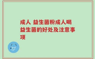 成人 益生菌粉成人喝益生菌的好处及注意事项