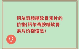 钙尔奇胺糖软骨素片的价格(钙尔奇胺糖软骨素片价格信息)