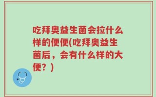 吃拜奥益生菌会拉什么样的便便(吃拜奥益生菌后，会有什么样的大便？)