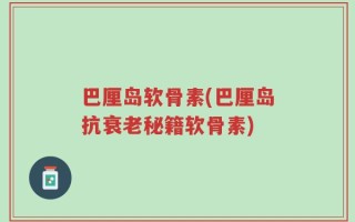 巴厘岛软骨素(巴厘岛抗衰老秘籍软骨素)