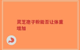 灵芝孢子粉能否让体重增加
