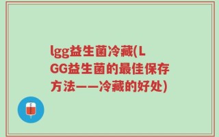 lgg益生菌冷藏(LGG益生菌的最佳保存方法——冷藏的好处)