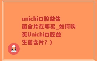unichi口腔益生菌含片在哪买_如何购买Unichi口腔益生菌含片？)