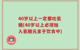 40岁以上一定要吃氨糖(40岁以上必须加入氨糖元素于饮食中)