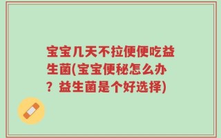 宝宝几天不拉便便吃益生菌(宝宝便秘怎么办？益生菌是个好选择)