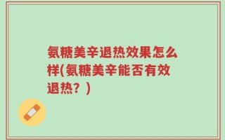 氨糖美辛退热效果怎么样(氨糖美辛能否有效退热？)