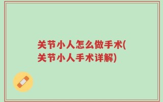 关节小人怎么做手术(关节小人手术详解)