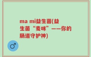ma mi益生菌(益生菌“麦咪”——你的肠道守护神)