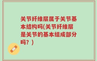 关节纤维层属于关节基本结构吗(关节纤维层是关节的基本组成部分吗？)