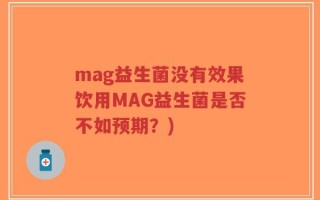 mag益生菌没有效果饮用MAG益生菌是否不如预期？)