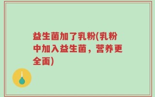 益生菌加了乳粉(乳粉中加入益生菌，营养更全面)