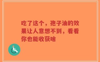 吃了这个，孢子油的效果让人意想不到，看看你也能收获啥