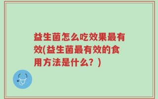 益生菌怎么吃效果最有效(益生菌最有效的食用方法是什么？)