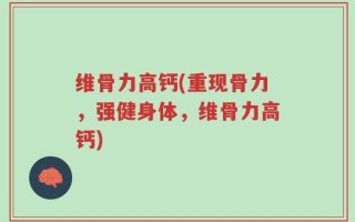 维骨力高钙(重现骨力，强健身体，维骨力高钙)
