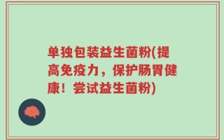 单独包装益生菌粉(提高免疫力，保护肠胃健康！尝试益生菌粉)
