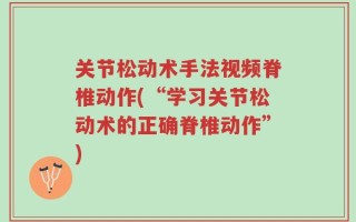 关节松动术手法视频脊椎动作(“学习关节松动术的正确脊椎动作”)