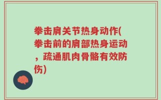 拳击肩关节热身动作(拳击前的肩部热身运动，疏通肌肉骨骼有效防伤)