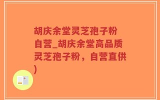 胡庆余堂灵芝孢子粉 自营_胡庆余堂高品质灵芝孢子粉，自营直供)