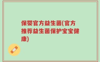 保婴官方益生菌(官方推荐益生菌保护宝宝健康)