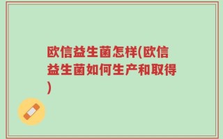 欧信益生菌怎样(欧信益生菌如何生产和取得)