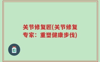 关节修复匠(关节修复专家：重塑健康步伐)