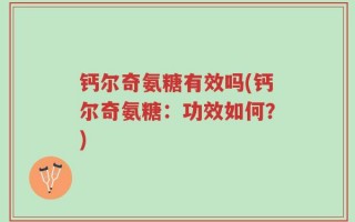 钙尔奇氨糖有效吗(钙尔奇氨糖：功效如何？)