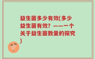 益生菌多少有效(多少益生菌有效？——一个关于益生菌数量的探究)