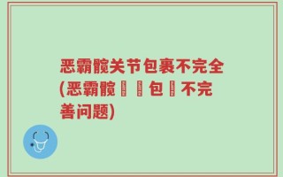 恶霸髋关节包裹不完全(恶霸髋關節包裝不完善问题)