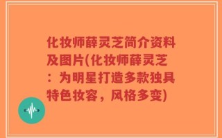 化妆师薛灵芝简介资料及图片(化妆师薛灵芝：为明星打造多款独具特色妆容，风格多变)