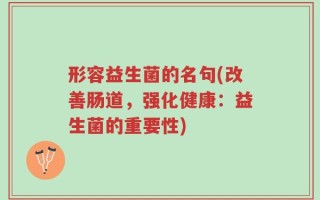 形容益生菌的名句(改善肠道，强化健康：益生菌的重要性)