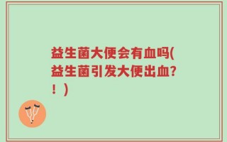 益生菌大便会有血吗(益生菌引发大便出血？！)