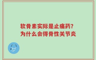 软骨素实际是止痛药？为什么会得骨性关节炎