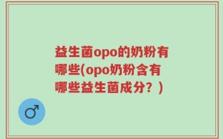 益生菌opo的奶粉有哪些(opo奶粉含有哪些益生菌成分？)
